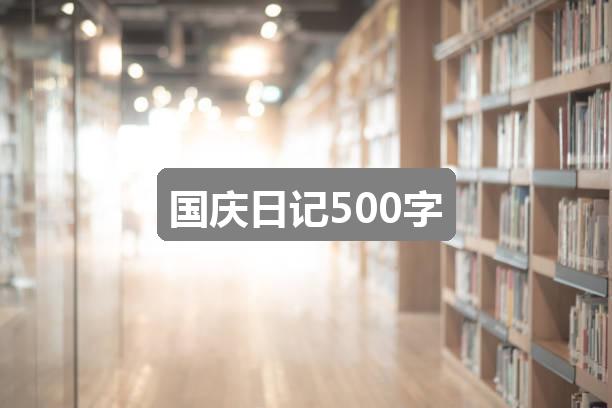 作文新澳最新快资料:国庆日记500字(热门5篇)